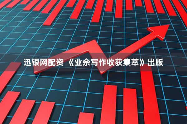 迅银网配资 《业余写作收获集萃》出版