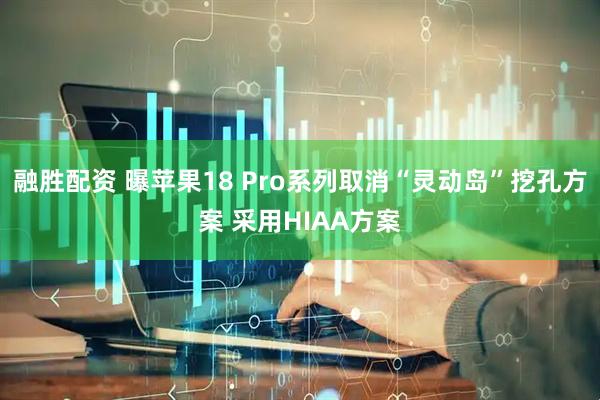 融胜配资 曝苹果18 Pro系列取消“灵动岛”挖孔方案 采用HIAA方案