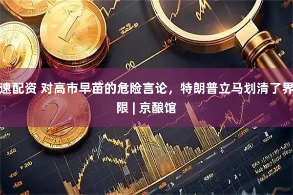 速配资 对高市早苗的危险言论，特朗普立马划清了界限 | 京酿馆