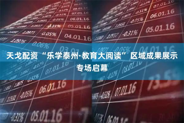 天戈配资 “乐学泰州·教育大阅读” 区域成果展示专场启幕