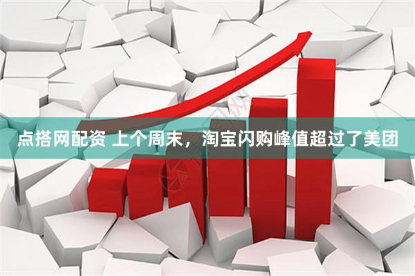 点搭网配资 上个周末，淘宝闪购峰值超过了美团