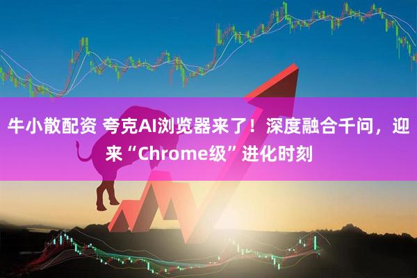 牛小散配资 夸克AI浏览器来了！深度融合千问，迎来“Chrome级”进化时刻