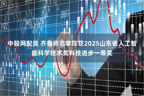 中股网配资 齐鲁师范学院获2025山东省人工智能科学技术奖科技进步一等奖