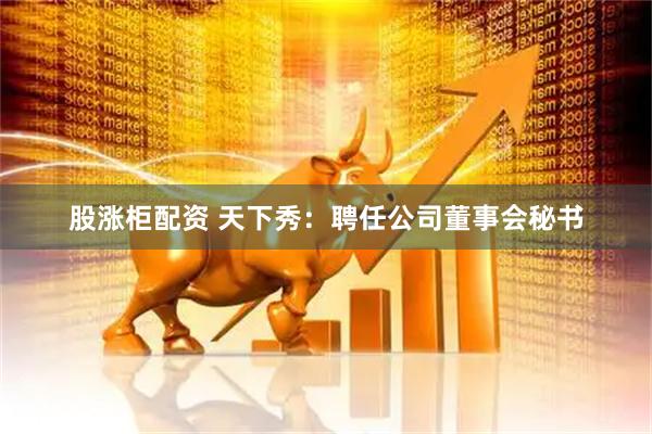 股涨柜配资 天下秀：聘任公司董事会秘书