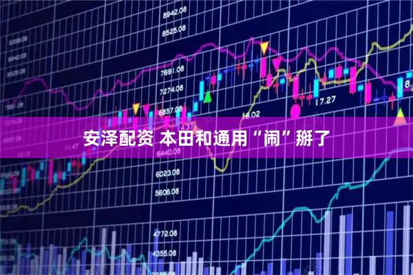 安泽配资 本田和通用“闹”掰了