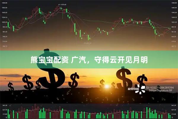 熊宝宝配资 广汽，守得云开见月明