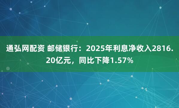 通弘网配资 邮储银行：2025年利息净收入2816.20亿元，同比下降1.57%